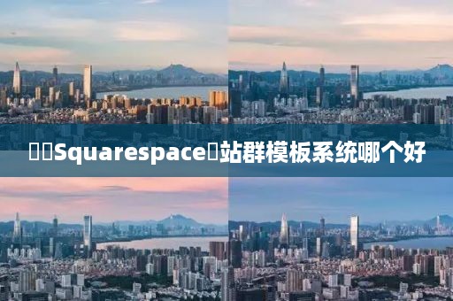 ‌‌Squarespace‌站群模板系统哪个好