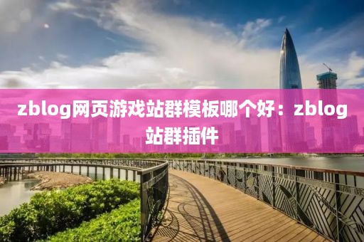 zblog网页游戏站群模板哪个好：zblog站群插件