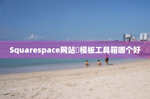 Squarespace网站‌模板工具箱哪个好