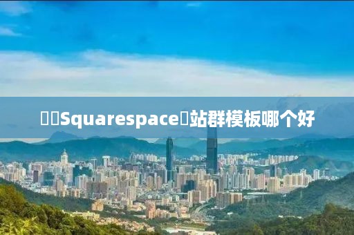 ‌‌Squarespace‌站群模板哪个好